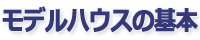 モデルハウスの基本